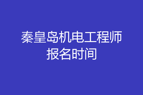 秦皇岛机电工程师报名时间