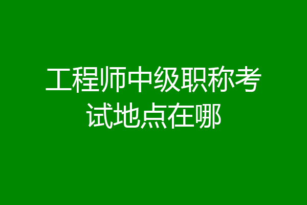 工程师中级职称考试地点在哪