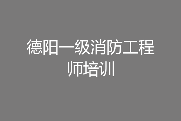 德阳一级消防工程师培训