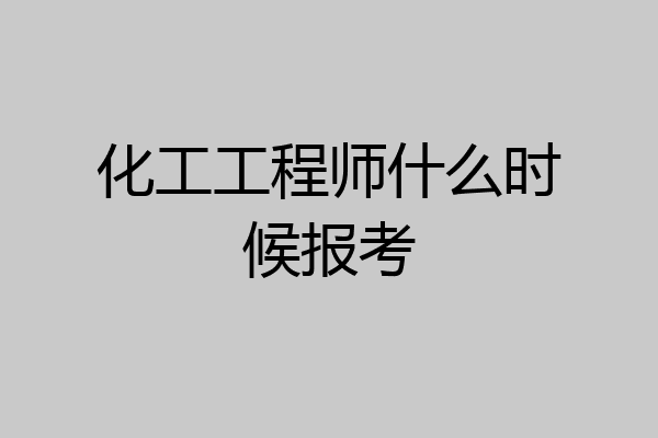 化工工程师什么时候报考