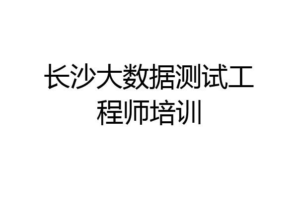 长沙大数据测试工程师培训