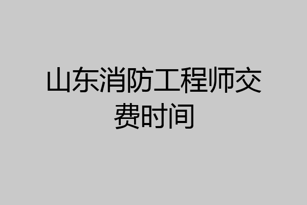 山东消防工程师交费时间