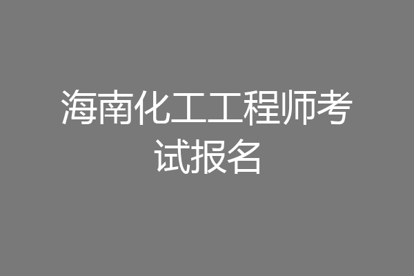 海南化工工程师考试报名