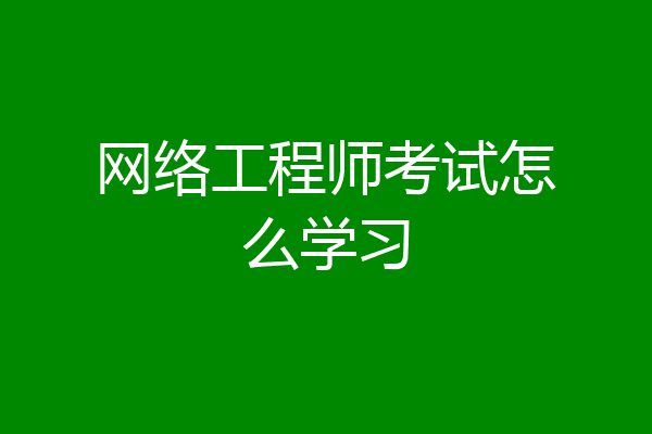 网络工程师考试怎么学习