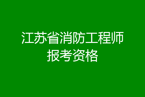 江苏省消防工程师报考资格