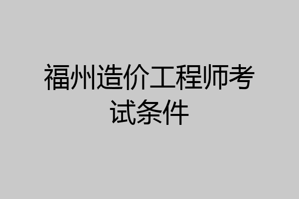 福州造价工程师考试条件
