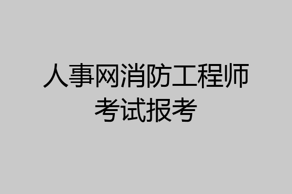 人事网消防工程师考试报考