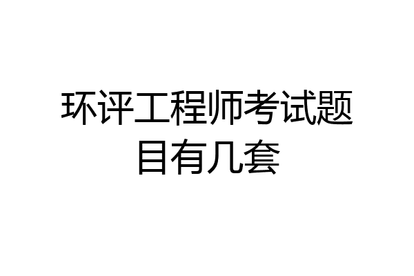 环评工程师考试题目有几套