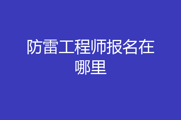 防雷工程师报名在哪里