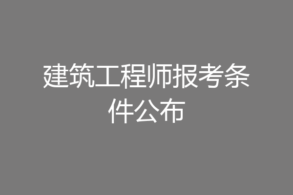 建筑工程师报考条件公布