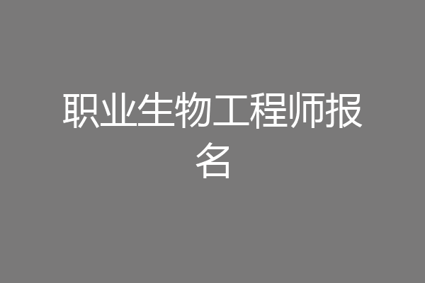 职业生物工程师报名