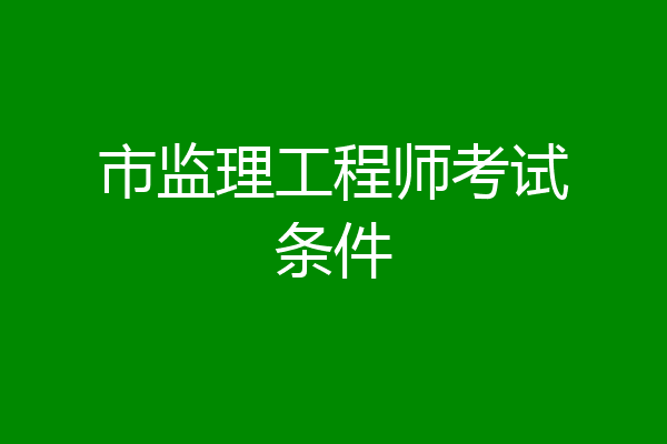 市监理工程师考试条件