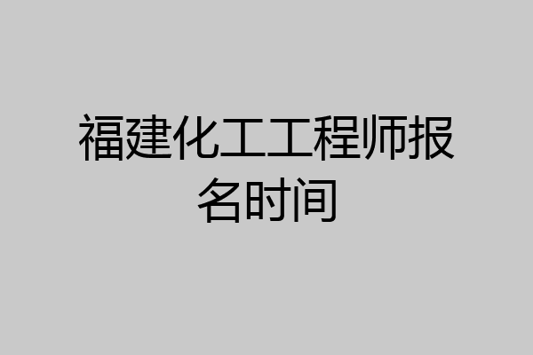 福建化工工程师报名时间