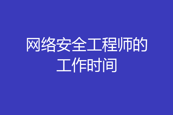 网络安全工程师的工作时间