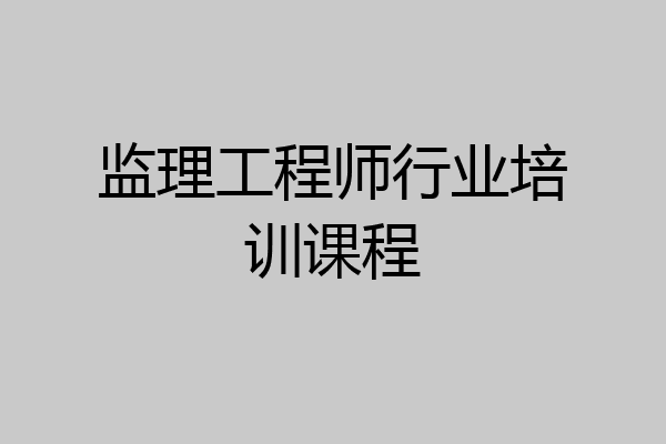 监理工程师行业培训课程