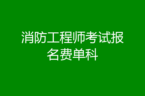 消防工程师考试报名费单科
