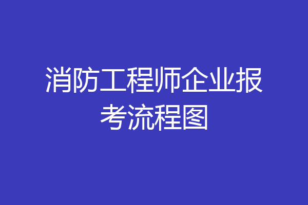 消防工程师企业报考流程图