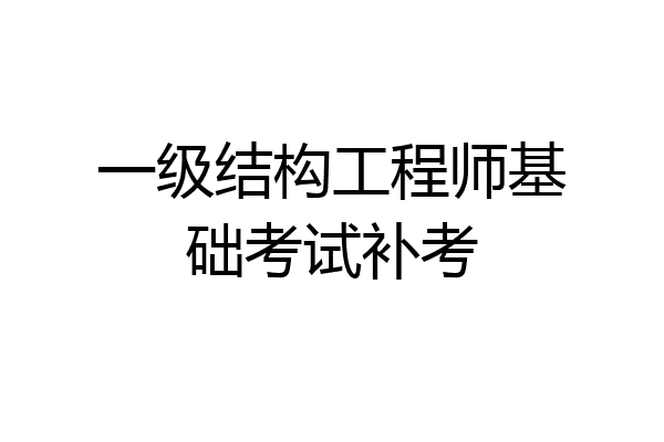 一级结构工程师基础考试补考