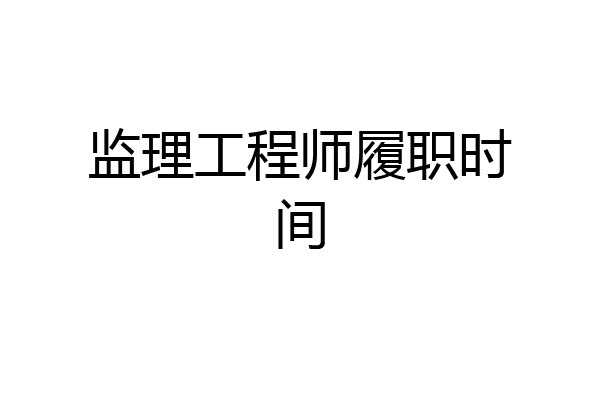 监理工程师履职时间