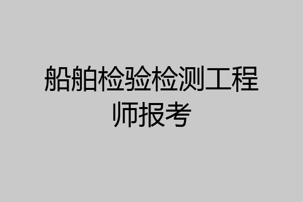 船舶检验检测工程师报考