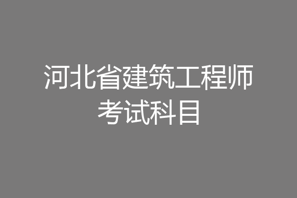 河北省建筑工程师考试科目