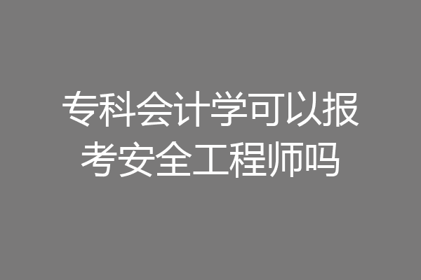 专科会计学可以报考安全工程师吗