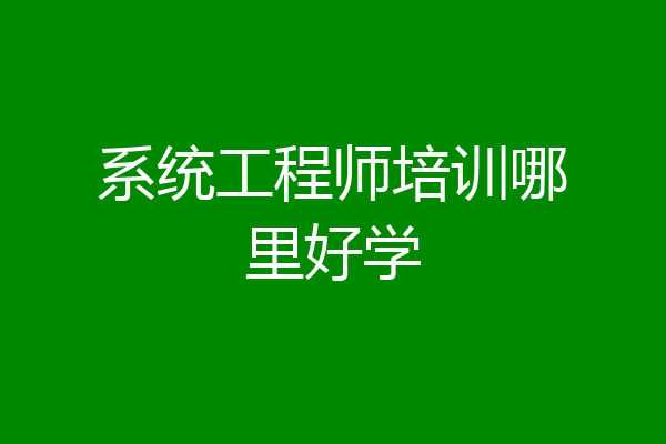 系统工程师培训哪里好学