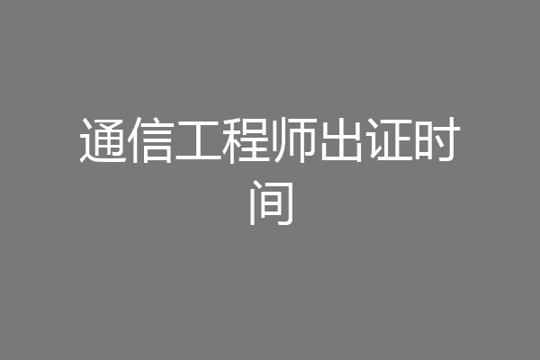 通信工程师出证时间