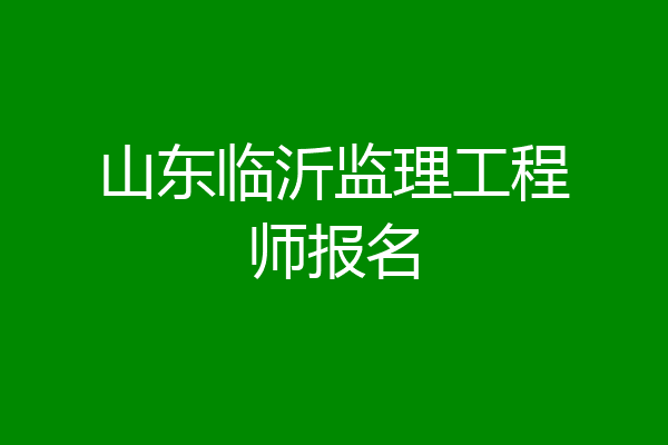 山东临沂监理工程师报名