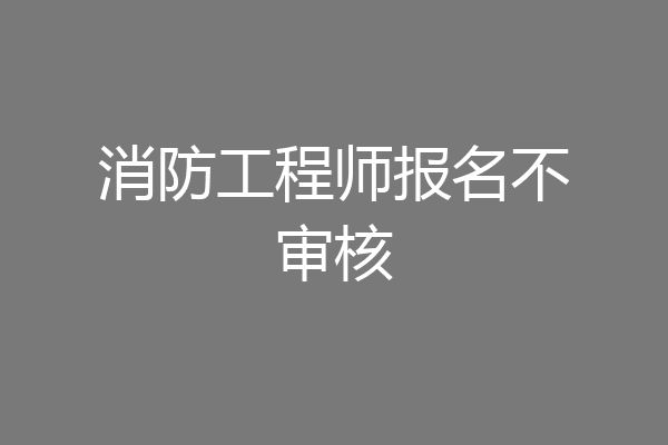 消防工程师报名不审核