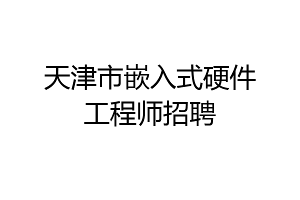 天津市嵌入式硬件工程师招聘