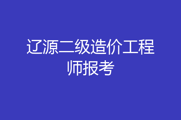 辽源二级造价工程师报考