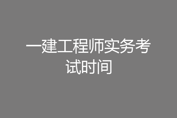 一建工程师实务考试时间