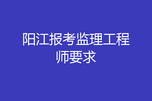 阳江报考监理工程师要求