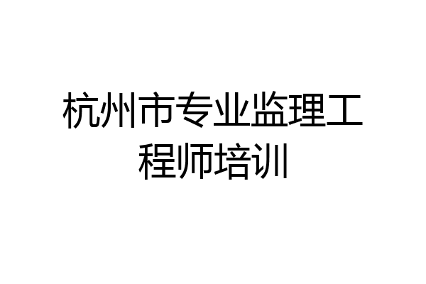 杭州市专业监理工程师培训