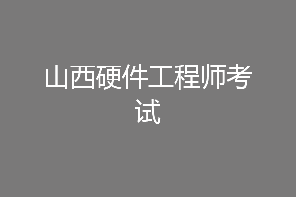 山西硬件工程师考试