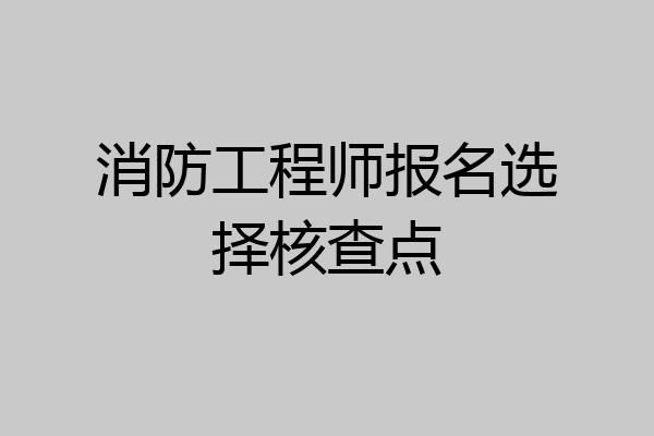 消防工程师报名选择核查点