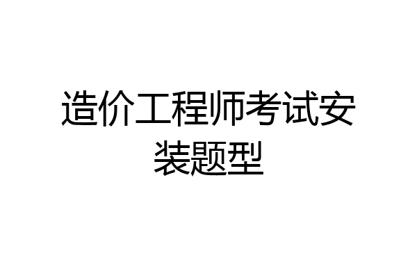 造价工程师考试安装题型