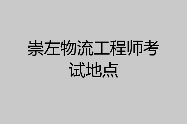 崇左物流工程师考试地点