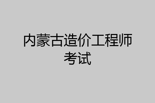 内蒙古造价工程师考试