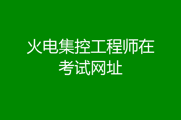 火电集控工程师在考试网址