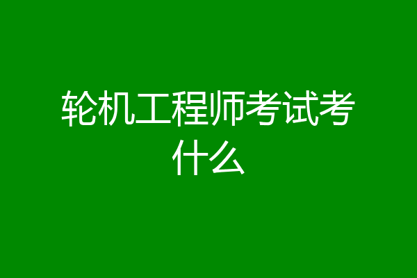 轮机工程师考试考什么