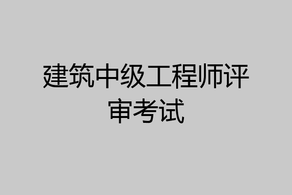 建筑中级工程师评审考试