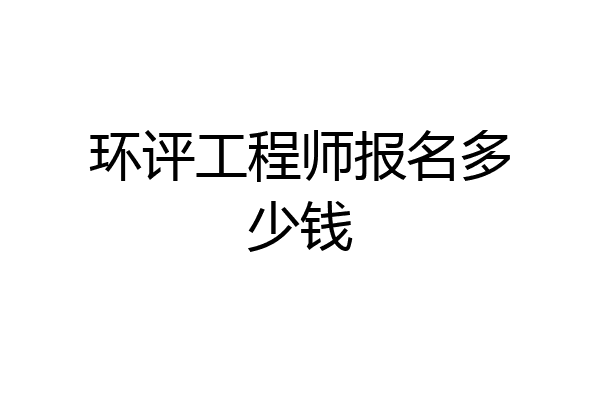 环评工程师报名多少钱