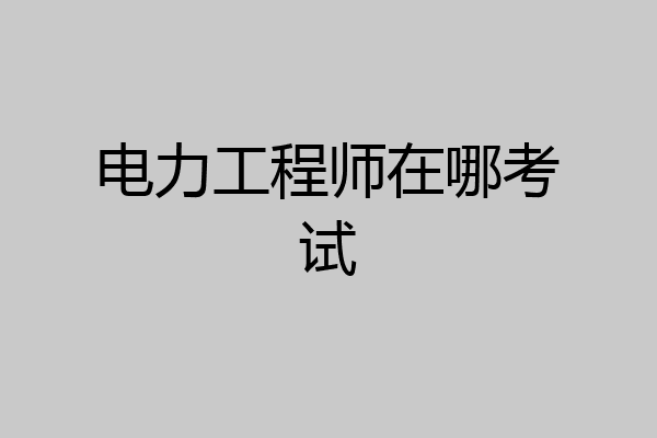 电力工程师在哪考试