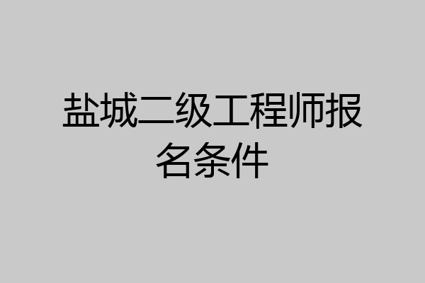 盐城二级工程师报名条件