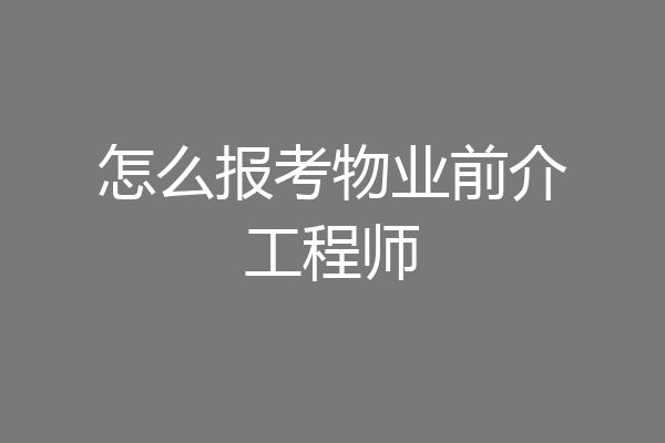 怎么报考物业前介工程师