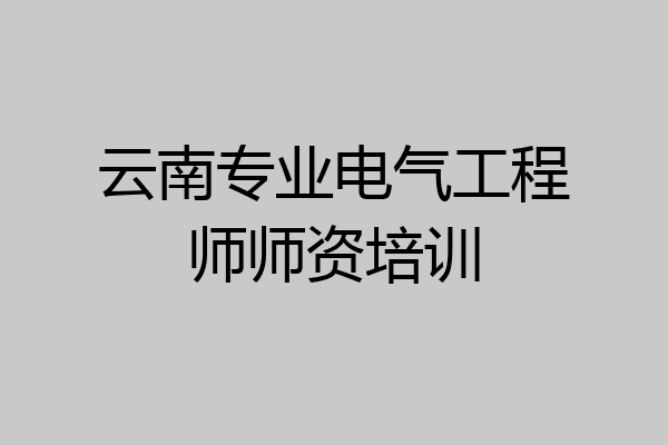 云南专业电气工程师师资培训