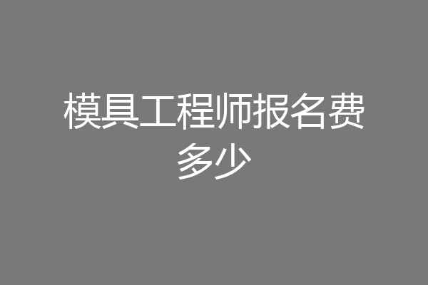 模具工程师报名费多少