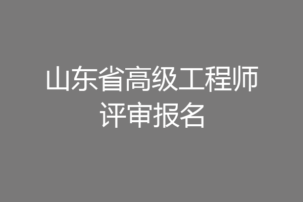 山东省高级工程师评审报名